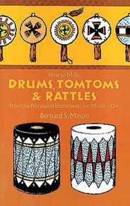 How to Make Drums, Tomtoms and Rattles: Primitive Percussion Instruments for Modern Use