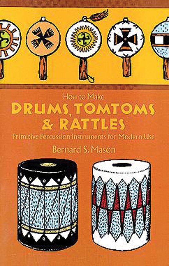 How to Make Drums, Tomtoms and Rattles: Primitive Percussion Instruments for Modern Use