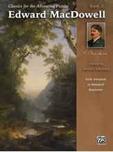 Classics for the Advancing Pianist: Edward MacDowell, Book 3: Early Advanced to Advanced Repertoire - Piano